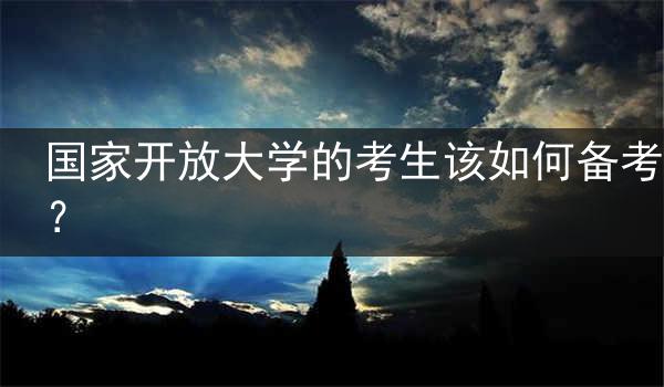 国家开放大学的考生该如何备考？