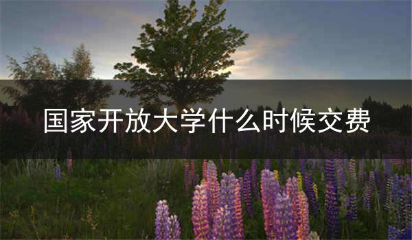 国家开放大学什么时候交费