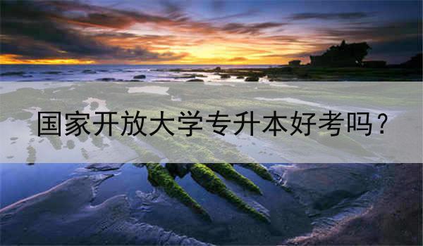 国家开放大学专升本好考吗？