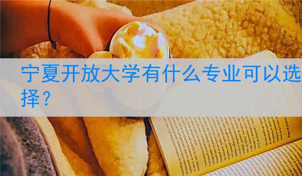 宁夏开放大学有什么专业可以选择？