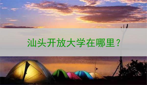 汕头开放大学在哪里？