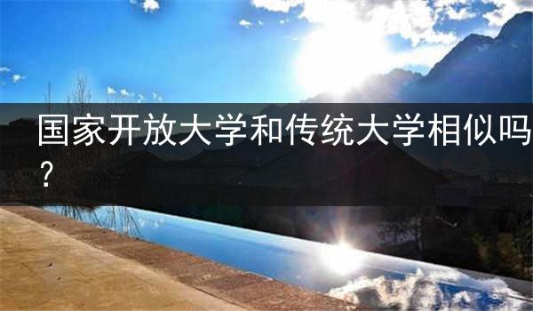 国家开放大学和传统大学相似吗？