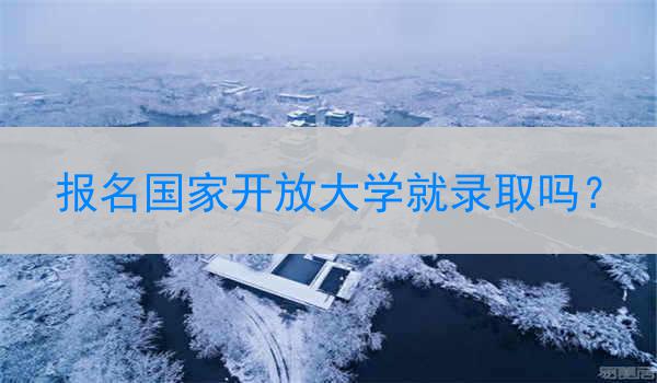 报名国家开放大学就录取吗？