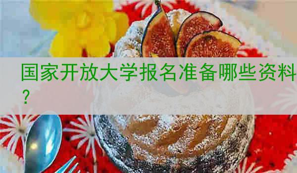 国家开放大学报名准备哪些资料？
