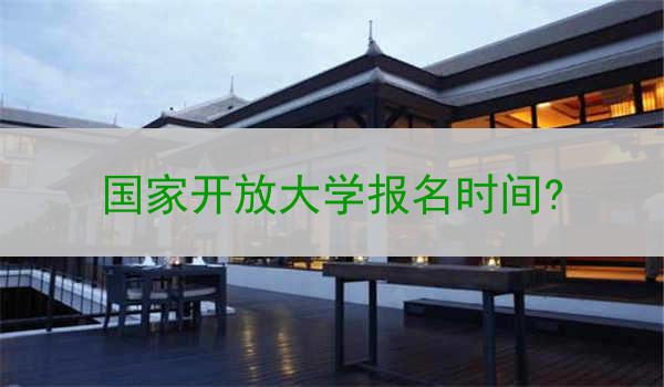 国家开放大学报名时间?
