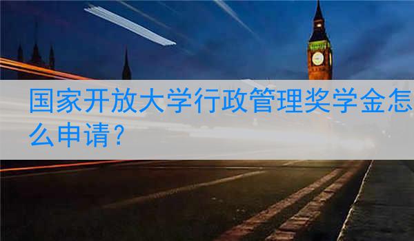 国家开放大学行政管理奖学金怎么申请？