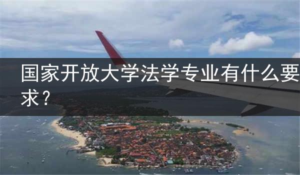 国家开放大学法学专业有什么要求？