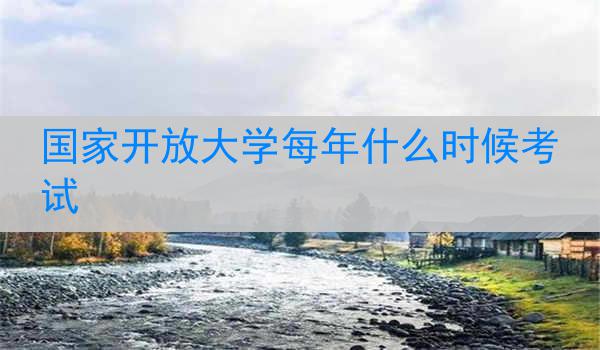 国家开放大学每年什么时候考试
