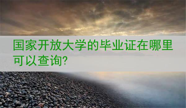 国家开放大学的毕业证在哪里可以查询?