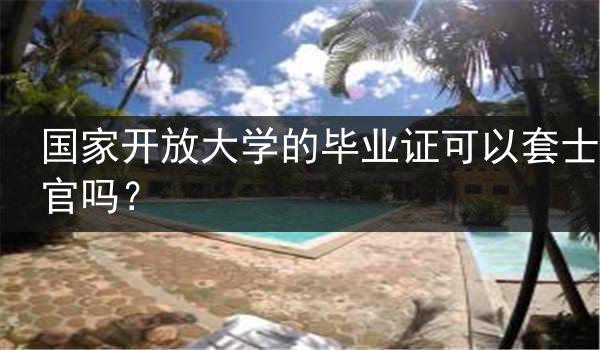 国家开放大学的毕业证可以套士官吗？