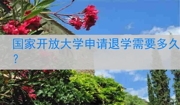 国家开放大学申请退学需要多久？