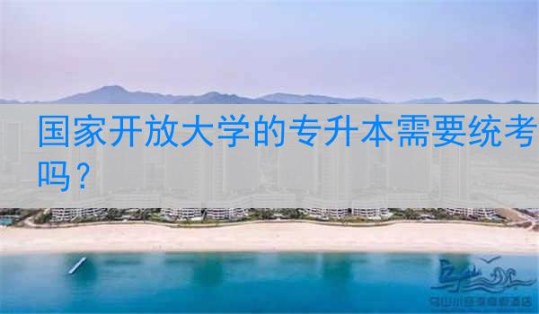 国家开放大学的专升本需要统考吗？