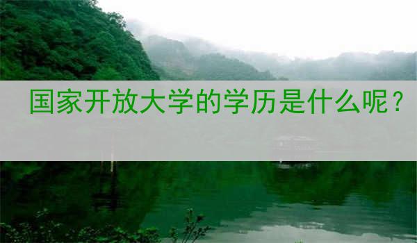国家开放大学的学历是什么呢？
