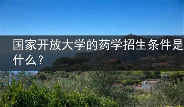 国家开放大学的药学招生条件是什么？