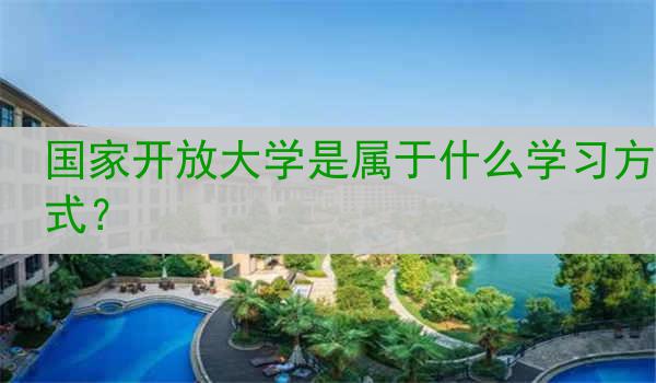 国家开放大学是属于什么学习方式？