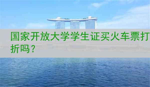 国家开放大学学生证买火车票打折吗？