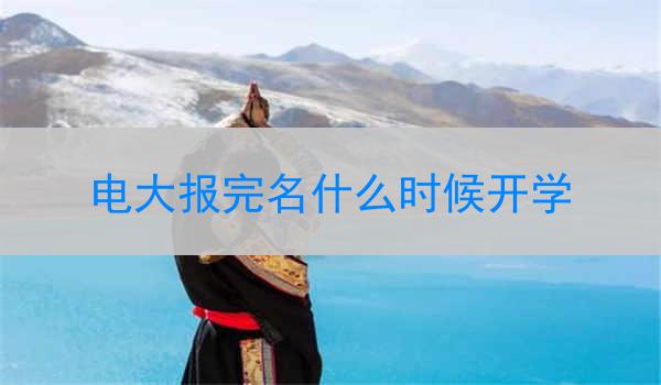 电大报完名什么时候开学