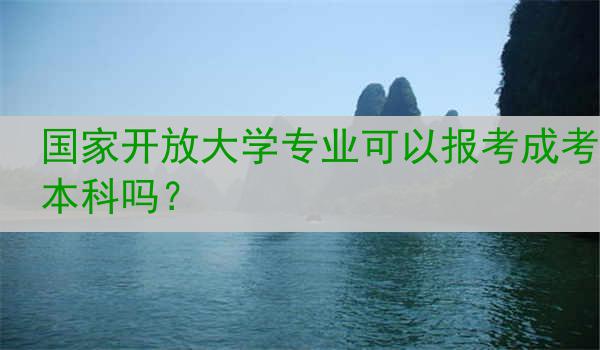 国家开放大学专业可以报考成考本科吗？