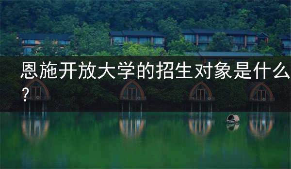 恩施开放大学的招生对象是什么？