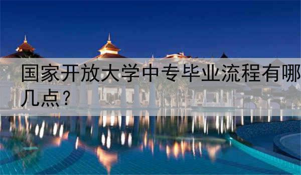 国家开放大学中专毕业流程有哪几点？