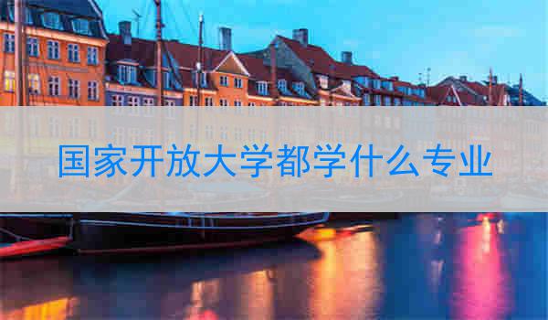 国家开放大学都学什么专业