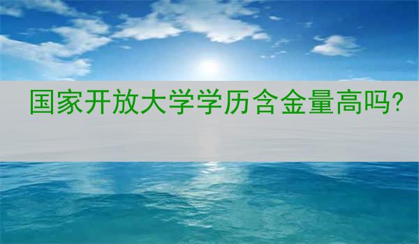 国家开放大学学历含金量高吗?
