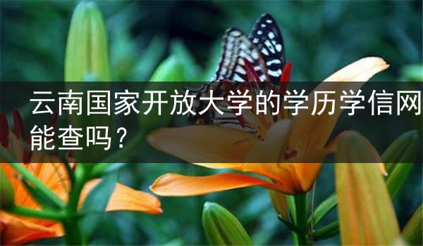 云南国家开放大学的学历学信网能查吗？