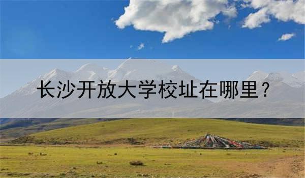 长沙开放大学校址在哪里？