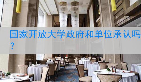 国家开放大学政府和单位承认吗？