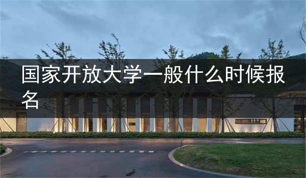 国家开放大学一般什么时候报名