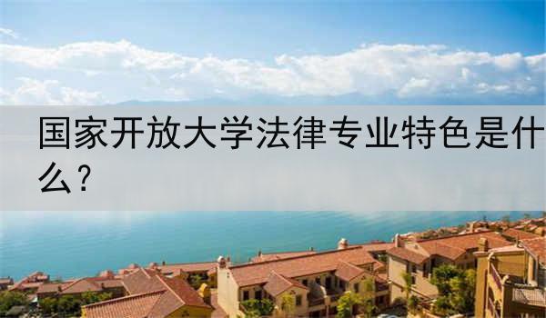 国家开放大学法律专业特色是什么？