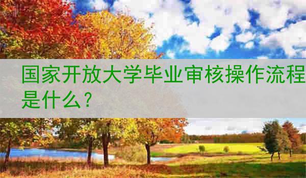 国家开放大学毕业审核操作流程是什么？