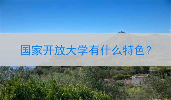 国家开放大学有什么特色？