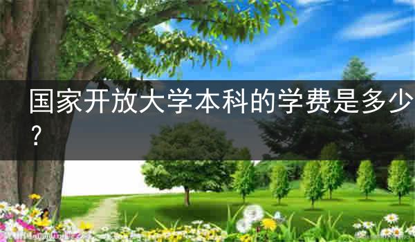 国家开放大学本科的学费是多少？