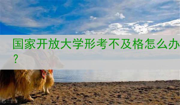 国家开放大学形考不及格怎么办？