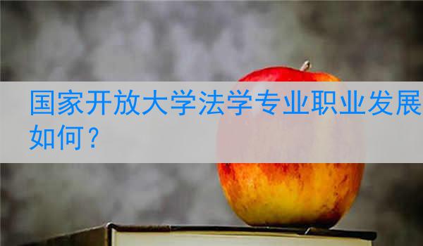 国家开放大学法学专业职业发展如何？