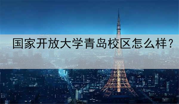 国家开放大学青岛校区怎么样？