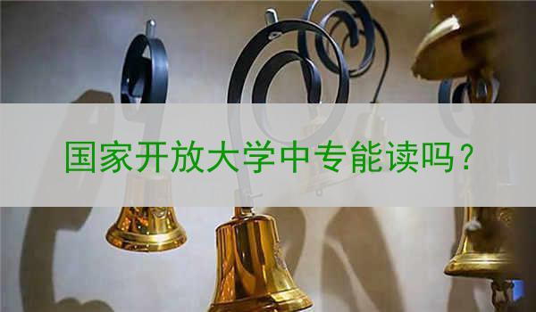 国家开放大学中专能读吗？