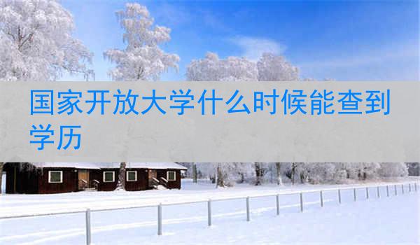 国家开放大学什么时候能查到学历