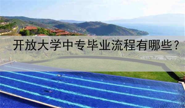 开放大学中专毕业流程有哪些？