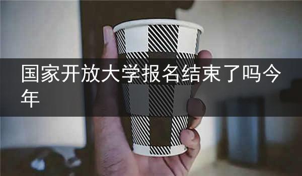 国家开放大学报名结束了吗今年