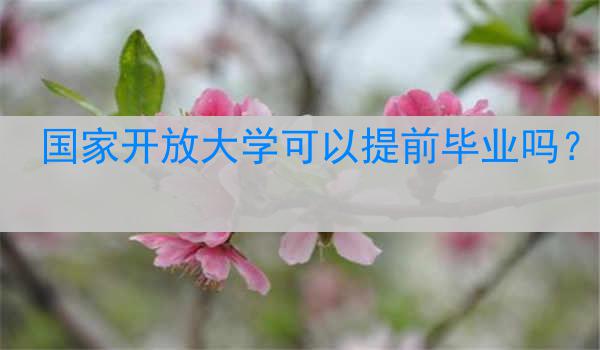 国家开放大学可以提前毕业吗？