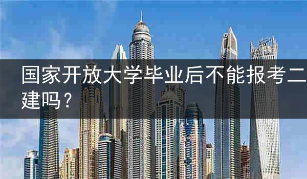 国家开放大学毕业后不能报考二建吗？