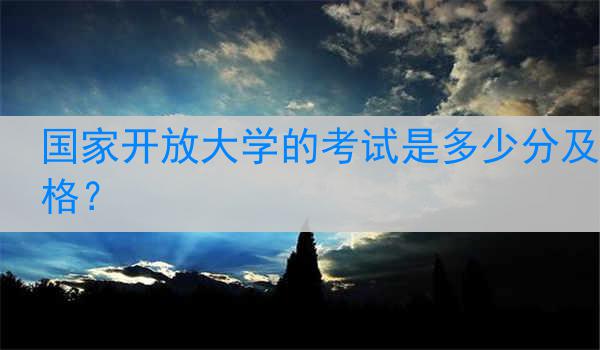 国家开放大学的考试是多少分及格？