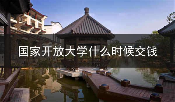 国家开放大学什么时候交钱