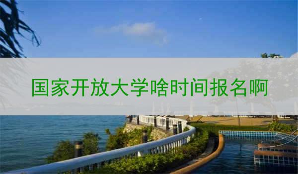 国家开放大学啥时间报名啊