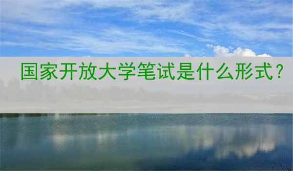 国家开放大学笔试是什么形式？