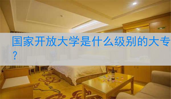 国家开放大学是什么级别的大专？