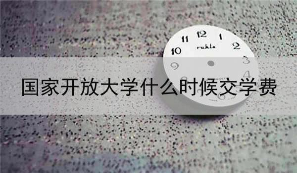 国家开放大学什么时候交学费