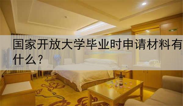 国家开放大学毕业时申请材料有什么？